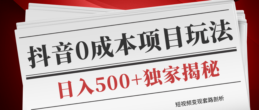 短视频变现套路剖析，抖音0成本赚钱项目玩法，日入500+独家揭秘（共2节视频）-第一资源库