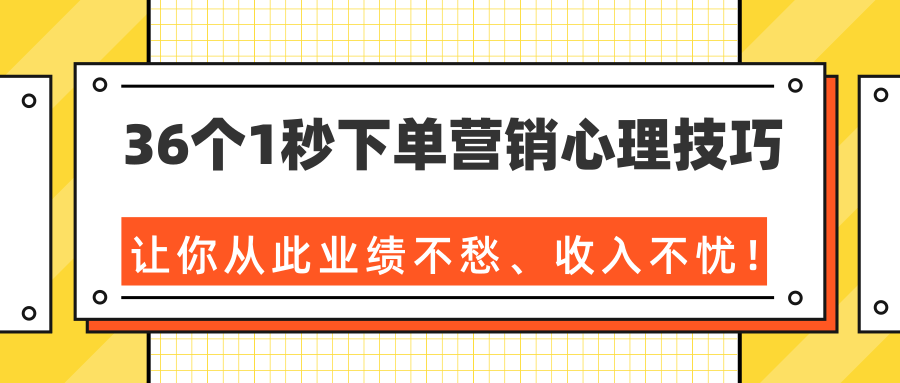 36个1秒下单营销心理技巧，让你从此业绩不愁、收入不忧！（完结）-第一资源库