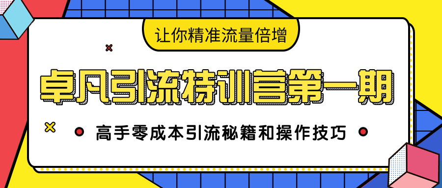 卓凡引流特训营第一期：高手零成本引流秘籍和操作技巧，让你精准流量倍增-第一资源库