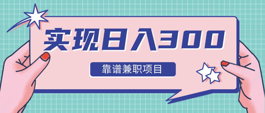 实现日入300元推荐靠谱兼职项目，精心筛选出12类靠谱兼职，走出兼职陷阱！-第一资源库