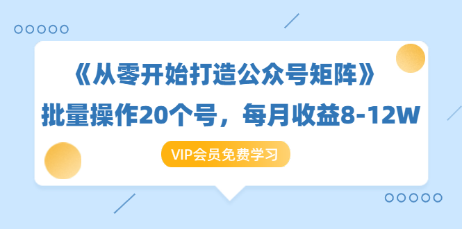 《从零开始打造公众号矩阵》批量操作20个号，每月收益大概8-12W（44节课）-第一资源库