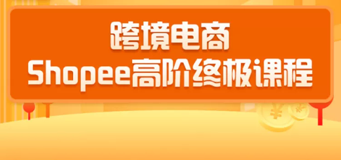 2020跨境电商蓝海新机会-SHOPEE大卖特训营：高阶终极课程（16节课）-第一资源库