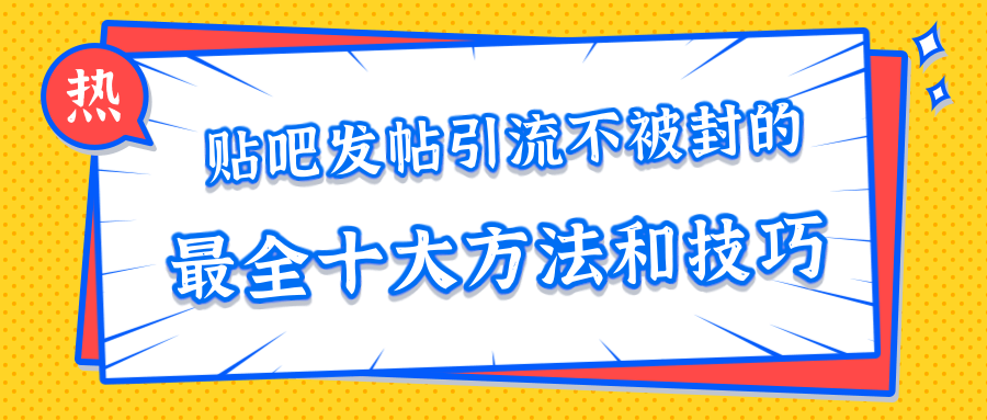 贴吧发帖引流不被封的十大方法与技巧，助你轻松引流月入过万-第一资源库