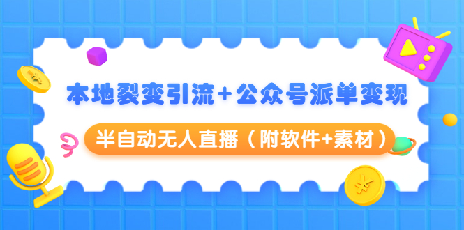 本地裂变引流+公众号派单变现+半自动无人直播（附软件+素材）-第一资源库