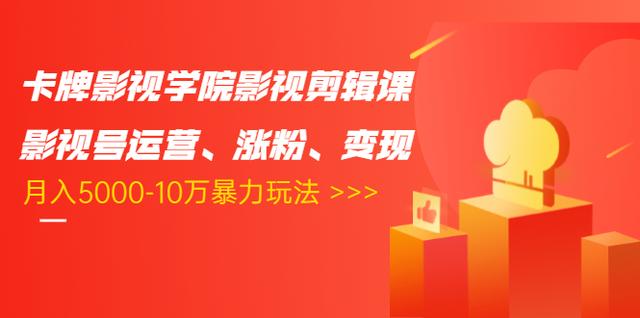 卡牌影视学院影视剪辑课：影视号运营、涨粉、变现、月入5000-10万暴力玩法-第一资源库