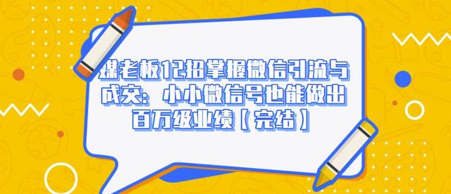 媒老板12招掌握微信引流与成交：小小微信号也能做出百万级业绩-第一资源库