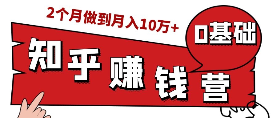 知乎赚钱实战营，0门槛，每天1小时，从月入2000到2个月做到月入10万+-第一资源库