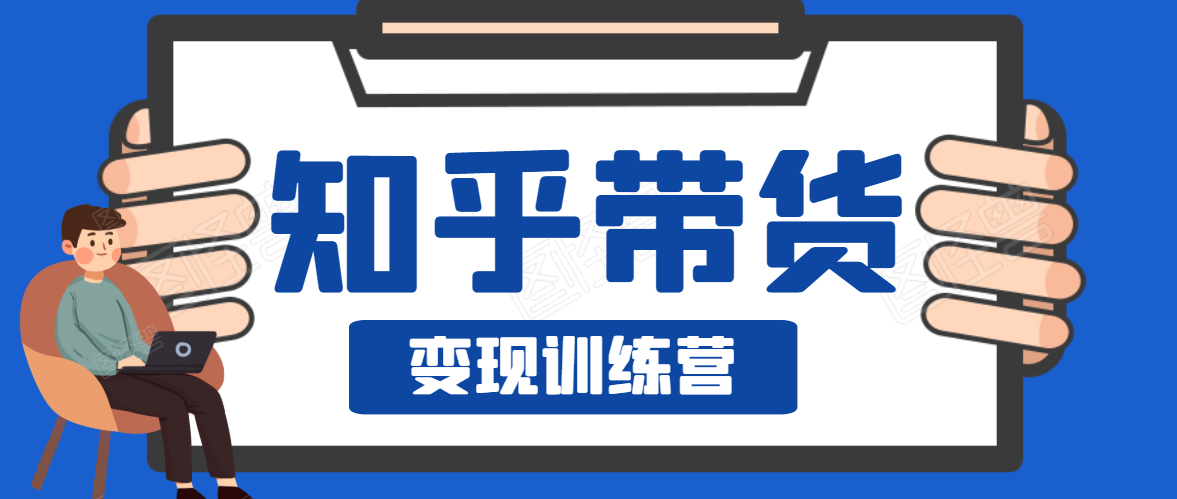 知乎带货变现训练营，教你0成本变现，告别拿死工资的生活-第一资源库