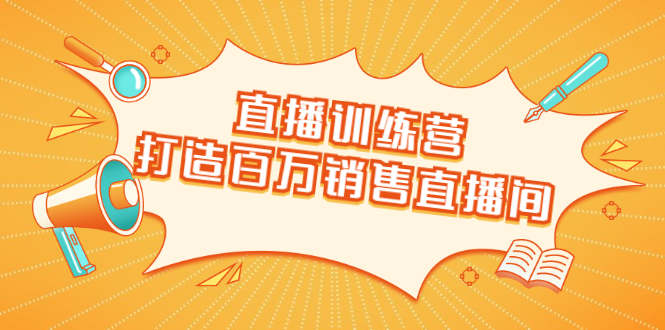 直播训练营：打造百万销售直播间 教会你如何直播带货，抓住直播大风口-第一资源库