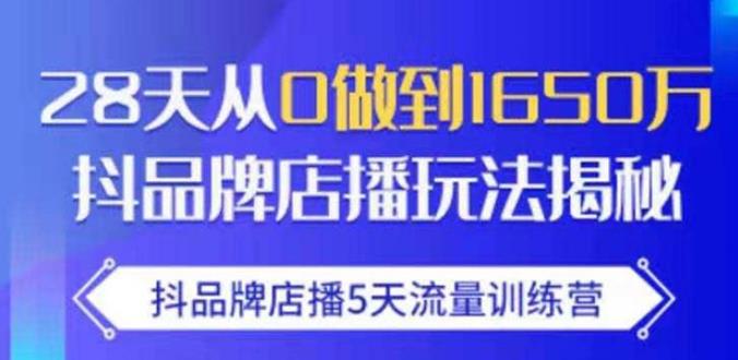 抖品牌店播·5天流量训练营：28天从0做到1650万，抖品牌店播玩法-第一资源库