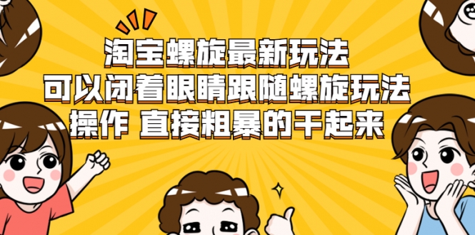 淘宝螺旋最新玩法，可以闭着眼睛跟随螺旋玩法操作 直接粗暴的干起来-第一资源库