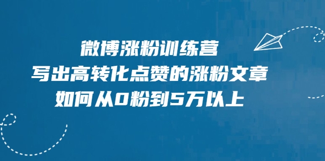 微博涨粉训练营，写出高转化点赞的涨粉文章，如何从0粉到5万以上-第一资源库