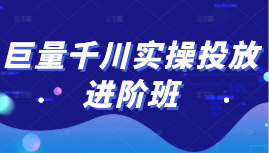 巨量千川实操投放进阶班，投放策略、方案，复盘模型和数据异常全套解决方法-第一资源库