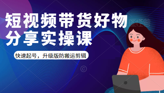 短视频带货好物分享实操课：快速起号，升级版防搬运剪辑-第一资源库