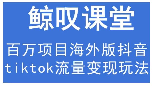 鲸叹号·海外TIKTOK训练营，百万项目海外版抖音tiktok流量变现玩法-第一资源库