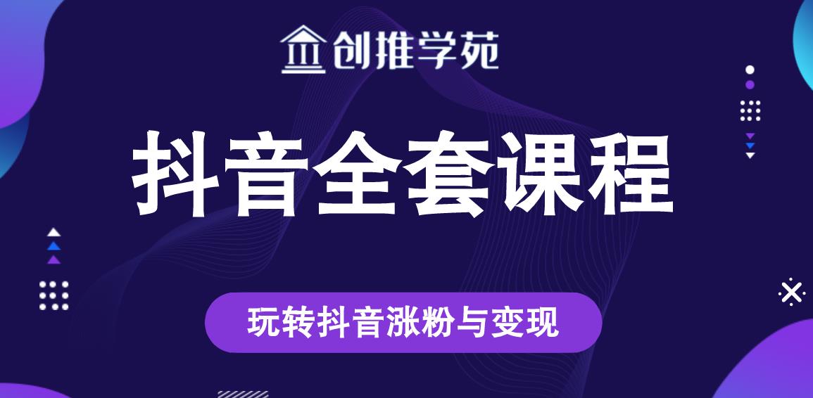 创推学苑抖音赚钱全套课程，玩转抖音涨粉与变现-第一资源库