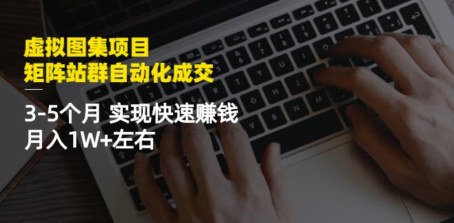 虚拟图集项目：矩阵站群自动化成交，3-5个月实现快速赚钱月入1W+左右-第一资源库