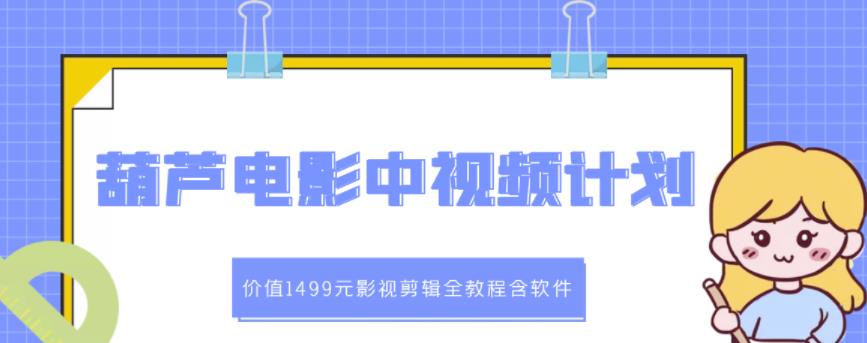 葫芦电影中视频解说教学：价值1499元影视剪辑全教程含软件-第一资源库