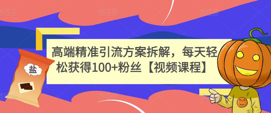 高端精准引流方案拆解，每天轻松获得100+粉丝【视频课程】-第一资源库