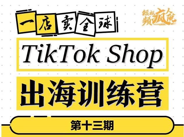 TikTokShop出海训练营（第十三期），打开全球流量新思维，出海抢占全球新流量，一店卖全球-第一资源库