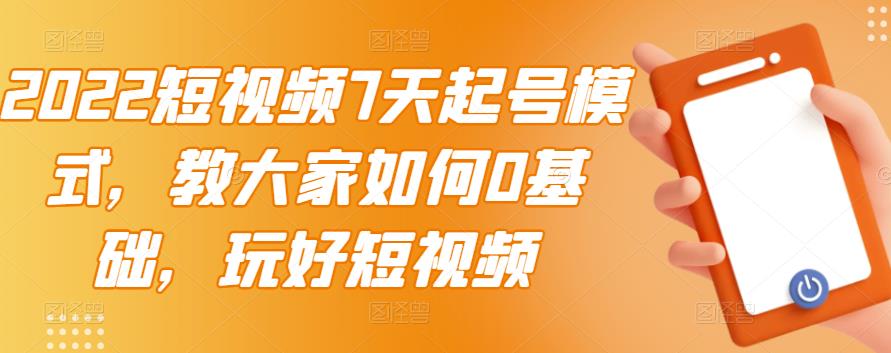 2022短视频7天起号模式，教大家如何0基础，玩好短视频-第一资源库