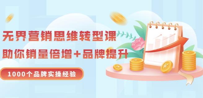 无界营销思维转型课：1000个品牌实操经验，助你销量倍增（20节视频）-第一资源库