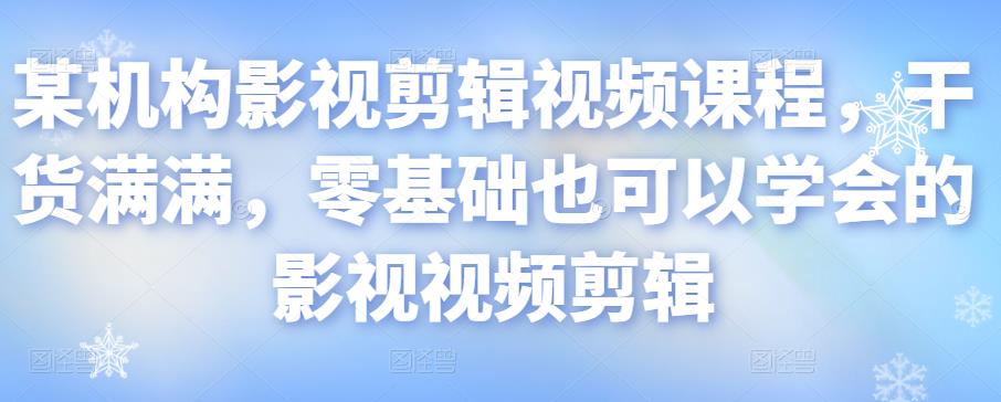 某机构影视剪辑视频课程，干货满满，零基础也可以学会的影视视频剪辑-第一资源库