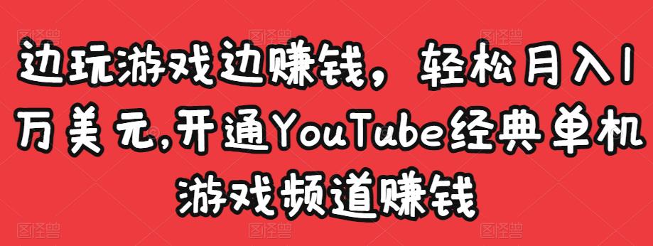 边玩游戏边赚钱，轻松月入1万美元，开通YouTube经典单机游戏频道赚钱-第一资源库