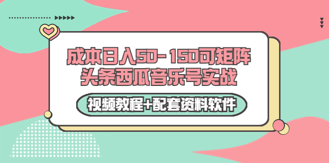 0成本日入50-150可矩阵头条西瓜音乐号实战（视频教程+配套资料软件）-第一资源库