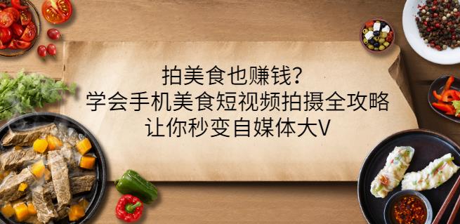 拍美食也赚钱？学会手机美食短视频拍摄全攻略，让你秒变自媒体大V-第一资源库