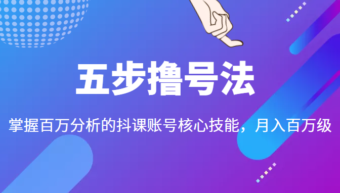 五步撸号法，掌握百万分析的抖课账号核心技能，从逻辑到实操-第一资源库