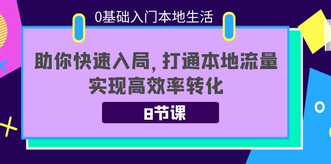 0基础入门本地生活：助你快速入局，8节课带你打通本地流量，实现高效率转化-第一资源库