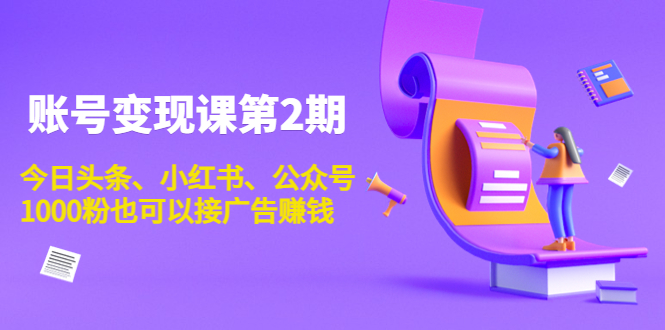 账号变现课第2期，今日头条、小红书、公众号，1000粉也可以接广告赚钱-第一资源库