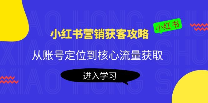 小红书营销获客攻略：从账号定位到核心流量获取，爆款笔记打造-第一资源库