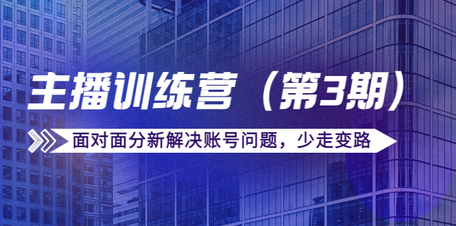 传媒主播训练营（第三期）面对面分新解决账号问题，少走变路（价值6000元）-第一资源库