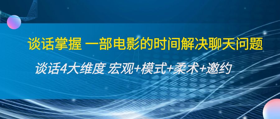 谈话掌握一部电影的时间解决聊天问题：谈话四大维度:宏观+模式+柔术+邀约-第一资源库