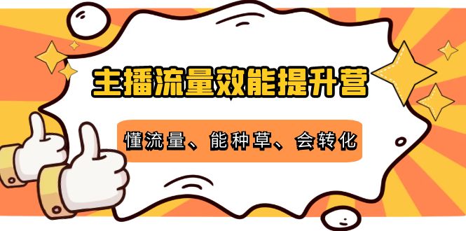 主播流量效能提升营：懂流量、能种草、会转化，清晰明确方法规则-第一资源库