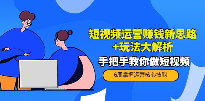 短视频运营赚钱新思路+玩法大解析：手把手教你做短视频【PETER最新更新中】-第一资源库