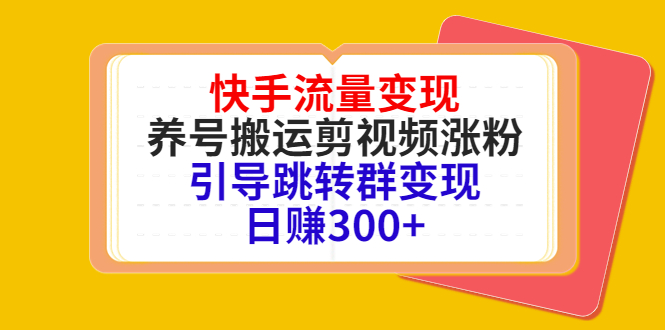 快手流量变现，养号搬运剪视频涨粉，引导跳转群变现日赚300+-第一资源库