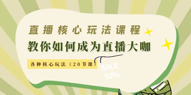 直播核心玩法：教你如何成为直播大咖，各种核心玩法（20节课）-第一资源库