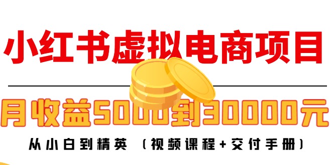 小红书虚拟电商项目：从小白到精英 月收益5000到30000 (视频课程+交付手册)-第一资源库