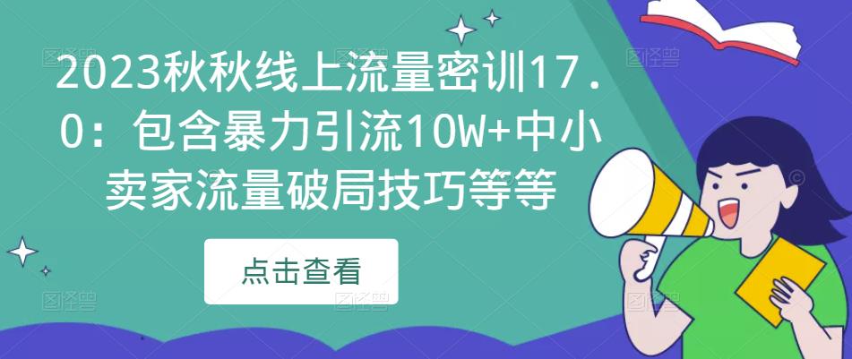 2023秋秋线上流量密训17.0：包含暴力引流10W+中小卖家流量破局技巧等等-第一资源库