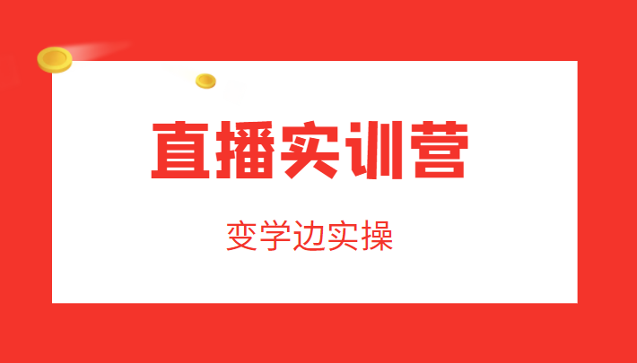 直播实训营，变学边实操，成为运营型主播，拉动直播间人气-第一资源库