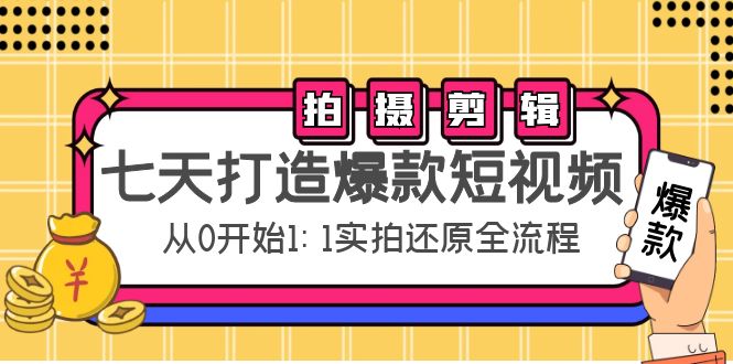 七天打造爆款短视频：拍摄+剪辑实操，从0开始1:1实拍还原实操全流程-第一资源库