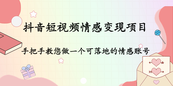 抖音短视频情感变现项目：手把手教您做一个可落地的情感账号-第一资源库