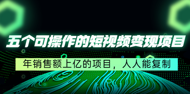 五个可操作的短视频变现项目：年销售额上亿的项目，人人能复制-第一资源库