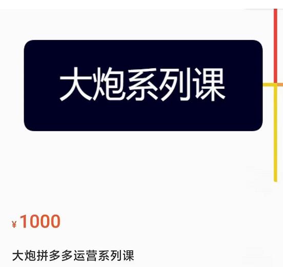 大炮拼多多运营系列课，各类​玩法合集，拼多多运营玩法实操-第一资源库