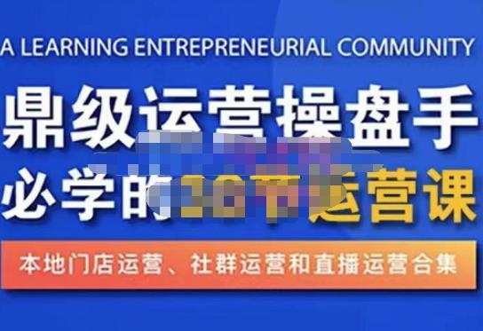 鼎级运营操盘手必学的38节运营课，深入简出通俗易懂地讲透，一个人就能玩转的本地化生意运营技能-第一资源库