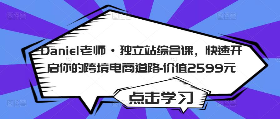 Daniel老师·独立站综合课，快速开启你的跨境电商道路-价值2599元-第一资源库