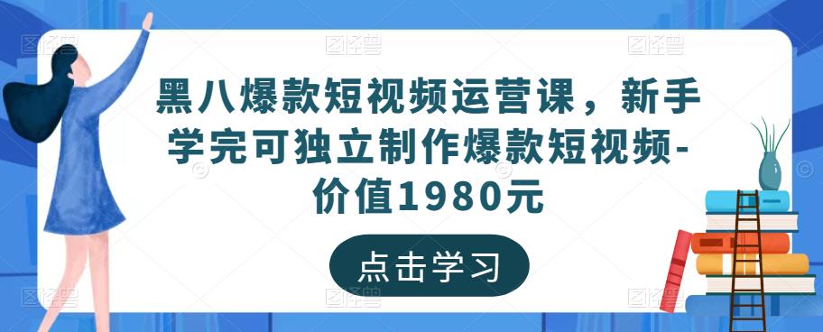 黑八爆款短视频运营课，新手学完可独立制作爆款短视频-价值1980元-第一资源库